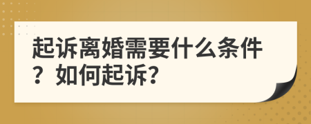 起訴離婚需要什么條件？如何起訴？