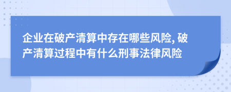 企業(yè)在破產(chǎn)清算中存在哪些風(fēng)險(xiǎn), 破產(chǎn)清算過(guò)程中有什么刑事法律風(fēng)險(xiǎn)