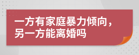 一方有家庭暴力傾向，另一方能離婚嗎
