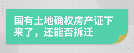 國有土地確權房產(chǎn)證下來了，還能否拆遷