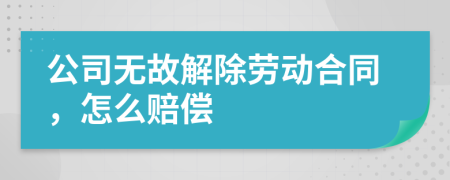 公司無故解除勞動合同，怎么賠償