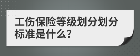 工傷保險等級劃分劃分標準是什么？