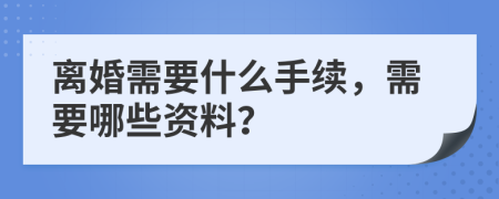 離婚需要什么手續(xù)，需要哪些資料？