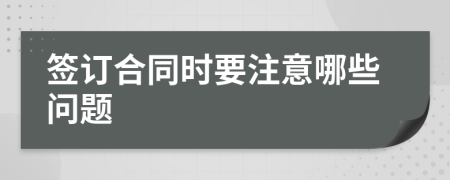 簽訂合同時(shí)要注意哪些問(wèn)題