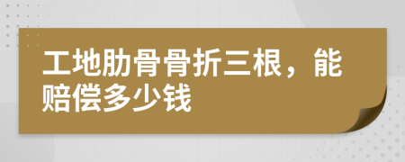 工地肋骨骨折三根，能賠償多少錢