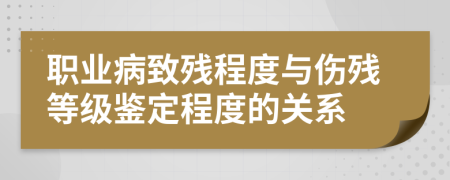 職業(yè)病致殘程度與傷殘等級鑒定程度的關(guān)系