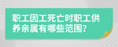 職工因工死亡時職工供養(yǎng)親屬有哪些范圍？