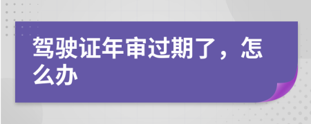 駕駛證年審過期了，怎么辦