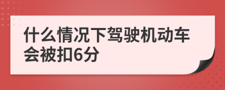 什么情況下駕駛機動車會被扣6分