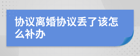 協(xié)議離婚協(xié)議丟了該怎么補辦