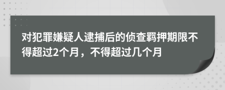 對犯罪嫌疑人逮捕后的偵查羈押期限不得超過2個月，不得超過幾個月