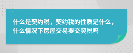 什么是契約稅，契約稅的性質(zhì)是什么，什么情況下房屋交易要交契稅嗎