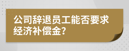 公司辭退員工能否要求經(jīng)濟(jì)補(bǔ)償金？
