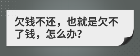 欠錢不還，也就是欠不了錢，怎么辦？