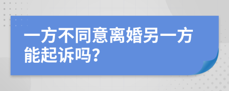 一方不同意離婚另一方能起訴嗎？