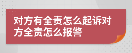 對(duì)方有全責(zé)怎么起訴對(duì)方全責(zé)怎么報(bào)警