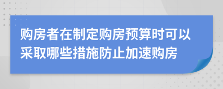 購房者在制定購房預算時可以采取哪些措施防止加速購房