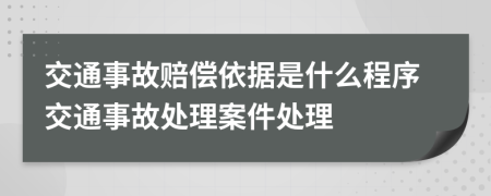 交通事故賠償依據(jù)是什么程序交通事故處理案件處理