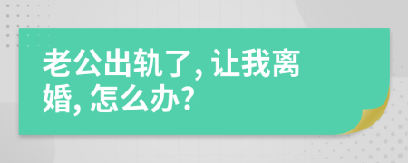 老公出軌了, 讓我離婚, 怎么辦?