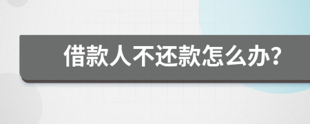借款人不還款怎么辦？