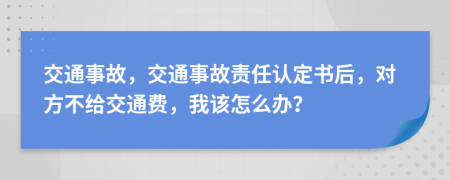 交通事故，交通事故責(zé)任認(rèn)定書后，對(duì)方不給交通費(fèi)，我該怎么辦？