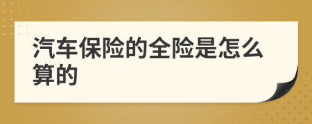 汽車保險(xiǎn)的全險(xiǎn)是怎么算的