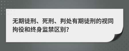 無期徒刑、死刑、判處有期徒刑的視同拘役和終身監(jiān)禁區(qū)別？