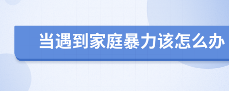 當(dāng)遇到家庭暴力該怎么辦