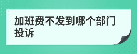 加班費不發(fā)到哪個部門投訴