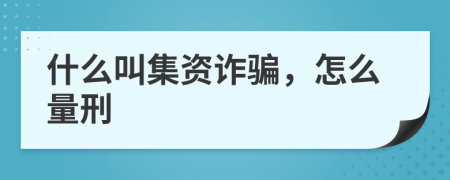 什么叫集資詐騙，怎么量刑