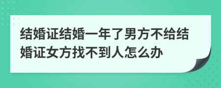 結婚證結婚一年了男方不給結婚證女方找不到人怎么辦
