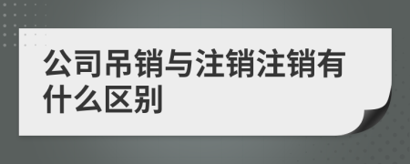 公司吊銷與注銷注銷有什么區(qū)別