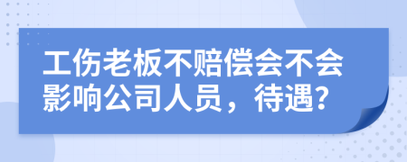 工傷老板不賠償會不會影響公司人員，待遇？