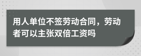 用人單位不簽勞動(dòng)合同，勞動(dòng)者可以主張雙倍工資嗎