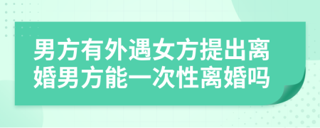 男方有外遇女方提出離婚男方能一次性離婚嗎
