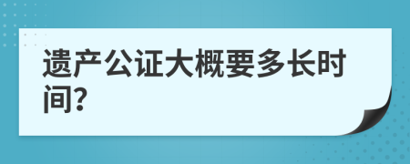 遺產(chǎn)公證大概要多長時間？