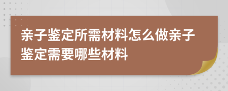 親子鑒定所需材料怎么做親子鑒定需要哪些材料