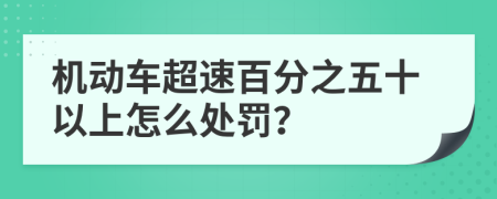 機(jī)動(dòng)車(chē)超速百分之五十以上怎么處罰？