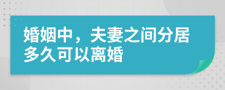 婚姻中，夫妻之間分居多久可以離婚