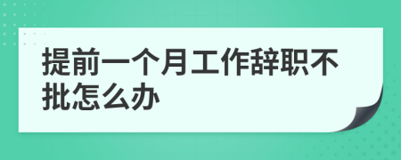 提前一個(gè)月工作辭職不批怎么辦