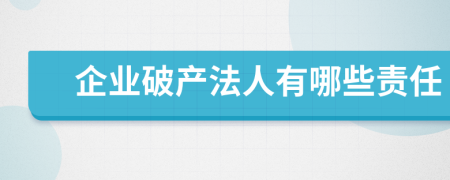 企業(yè)破產(chǎn)法人有哪些責任