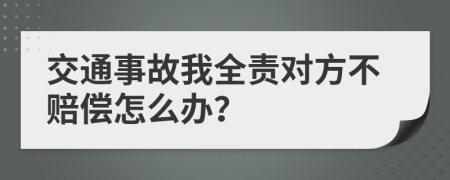 交通事故我全責對方不賠償怎么辦？