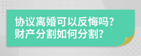 協(xié)議離婚可以反悔嗎？財產(chǎn)分割如何分割？
