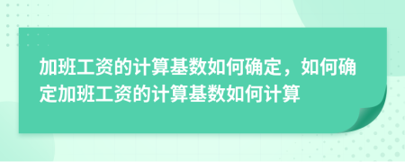 加班工資的計(jì)算基數(shù)如何確定，如何確定加班工資的計(jì)算基數(shù)如何計(jì)算