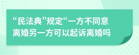 “民法典”規(guī)定“一方不同意離婚另一方可以起訴離婚嗎