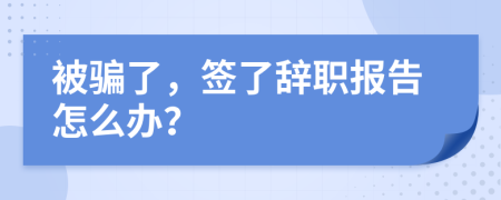 被騙了，簽了辭職報告怎么辦？