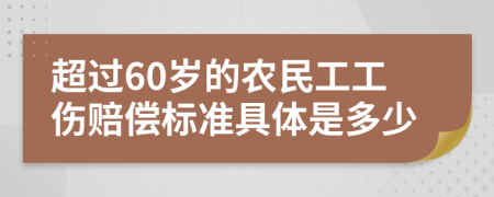 超過60歲的農(nóng)民工工傷賠償標(biāo)準(zhǔn)具體是多少