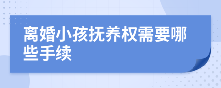 離婚小孩撫養(yǎng)權(quán)需要哪些手續(xù)