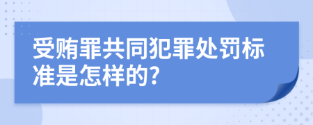 受賄罪共同犯罪處罰標(biāo)準(zhǔn)是怎樣的?