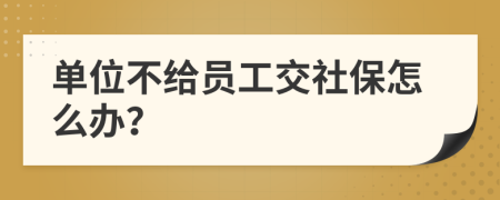 單位不給員工交社保怎么辦？